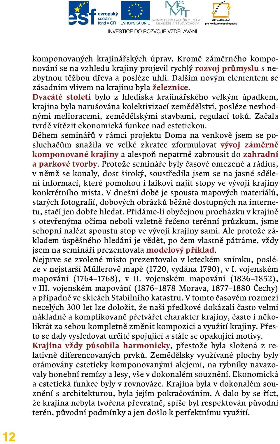 Dvacáté století bylo z hlediska krajinářského velkým úpadkem, krajina byla narušována kolektivizací zemědělství, posléze nevhodnými melioracemi, zemědělskými stavbami, regulací toků.