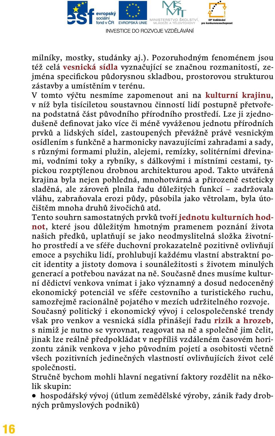 V tomto výčtu nesmíme zapomenout ani na kulturní krajinu, v níž byla tisíciletou soustavnou činností lidí postupně přetvořena podstatná část původního přírodního prostředí.