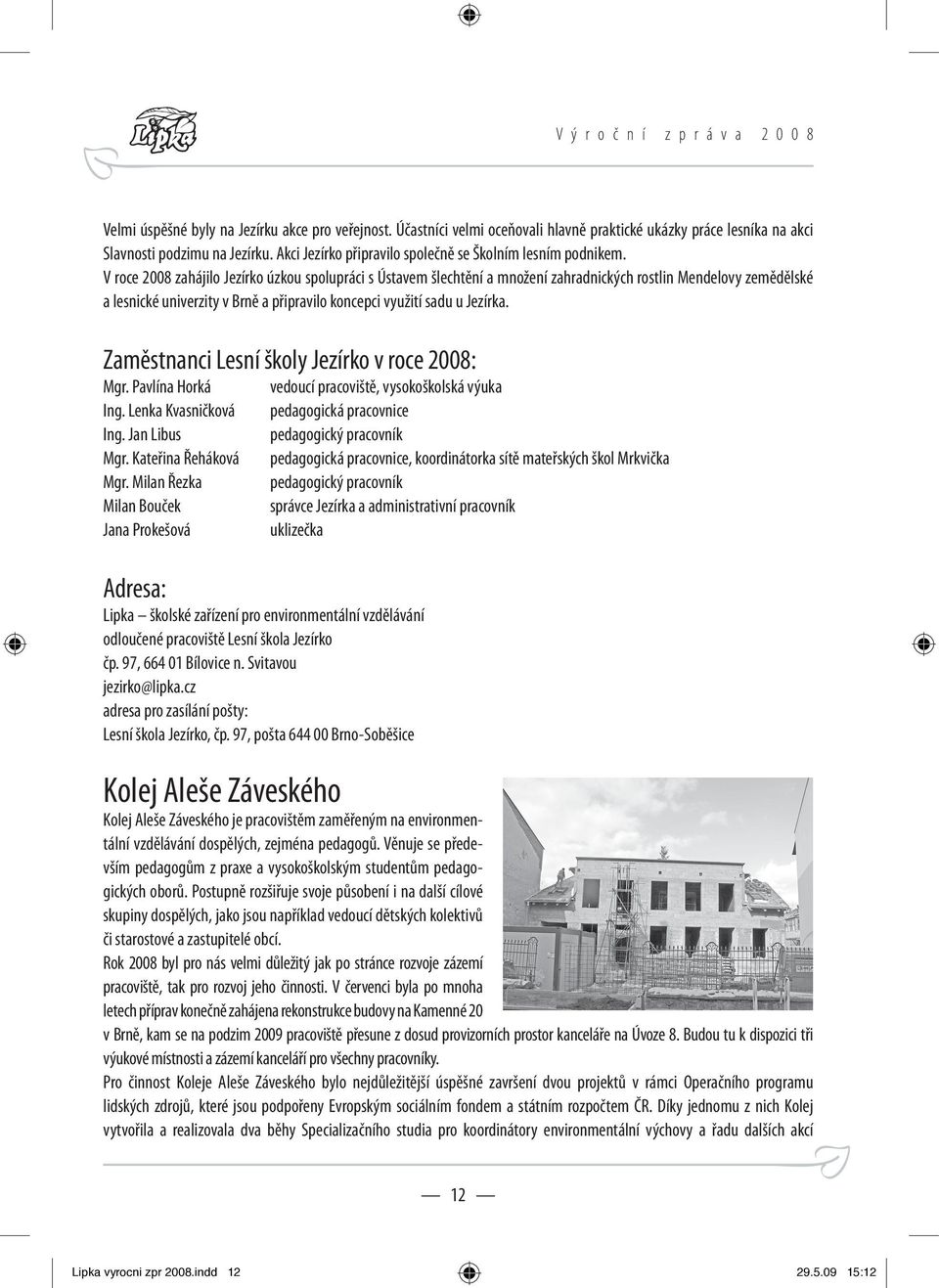 V roce 2008 zahájilo Jezírko úzkou spolupráci s Ústavem šlechtění a množení zahradnických rostlin Mendelovy zemědělské a lesnické univerzity v Brně a připravilo koncepci využití sadu u Jezírka.