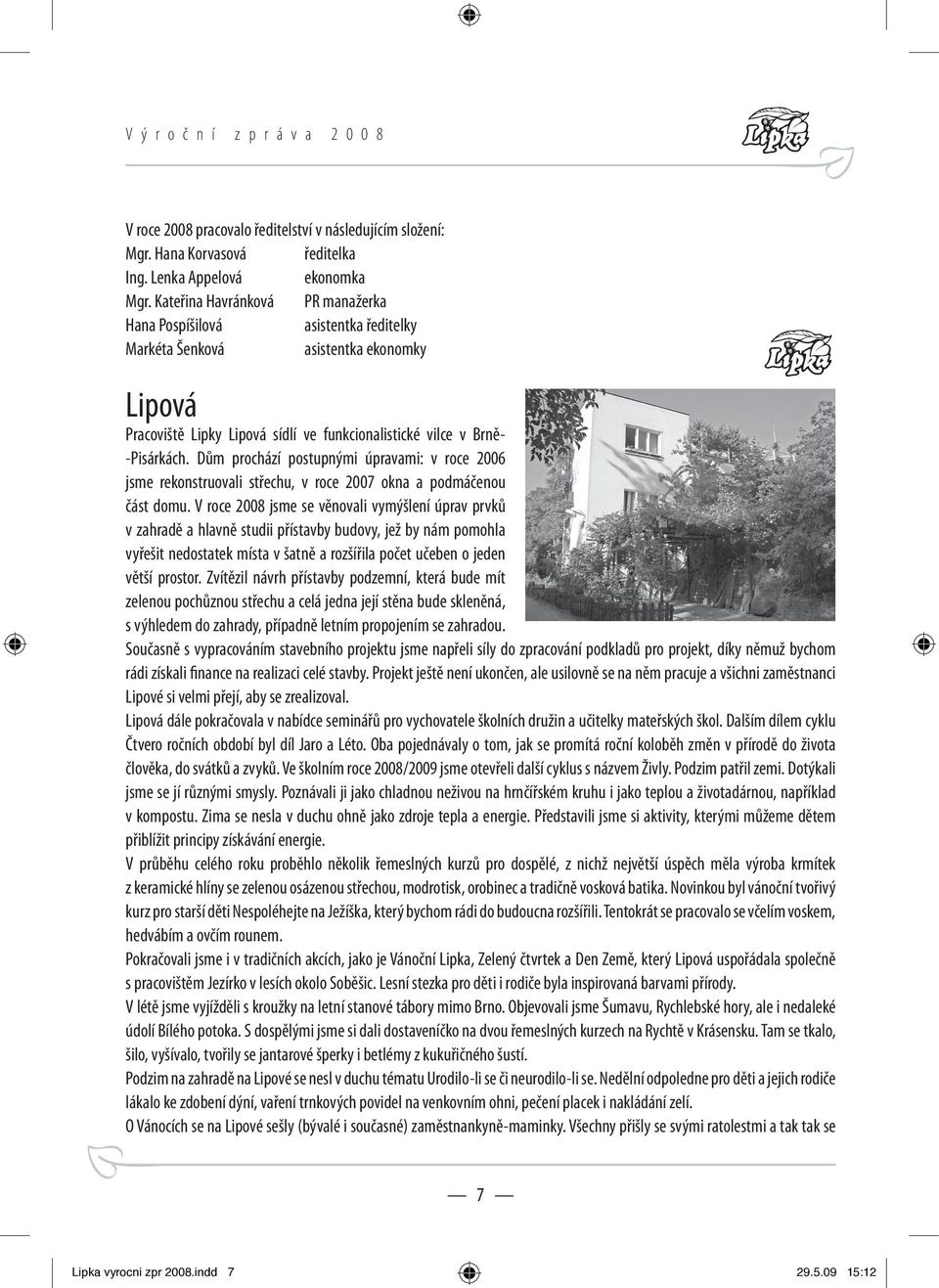 Dům prochází postupnými úpravami: v roce 2006 jsme rekonstruovali střechu, v roce 2007 okna a podmáčenou část domu.