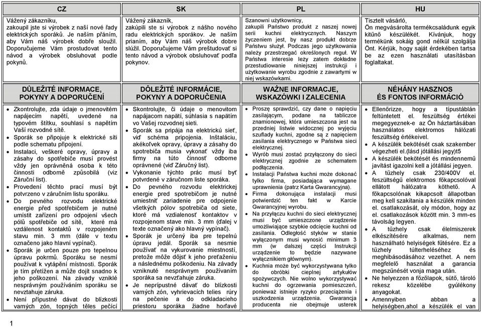 DŮLEŽITÉ INFORMACE, POKYNY A DOPORUČENÍ Zkontrolujte, zda údaje o jmenovitém napájecím napětí, uvedené na typovém štítku, souhlasí s napětím Vaší rozvodné sítě.