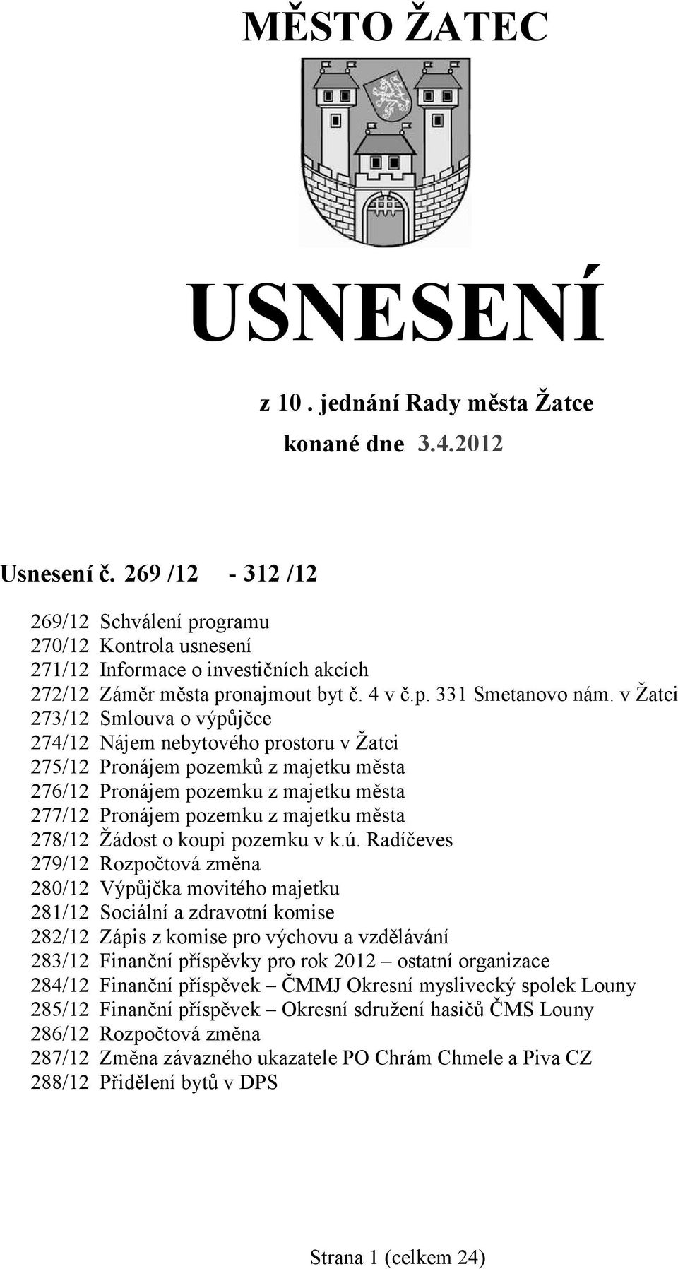 v Žatci 273/12 Smlouva o výpůjčce 274/12 Nájem nebytového prostoru v Žatci 275/12 Pronájem pozemků z majetku města 276/12 Pronájem pozemku z majetku města 277/12 Pronájem pozemku z majetku města