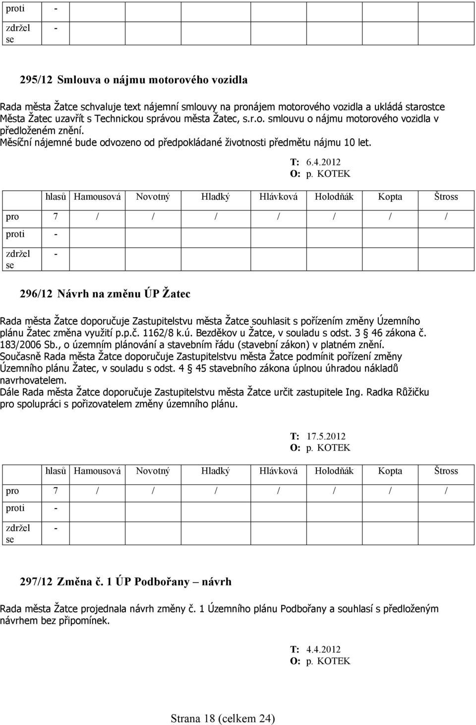 2012 proti 296/12 Návrh na změnu ÚP Žatec Rada města Žatce doporučuje Zastupitelstvu města Žatce souhlasit s pořízením změny Územního plánu Žatec změna využití p.p.č. 1162/8 k.ú.