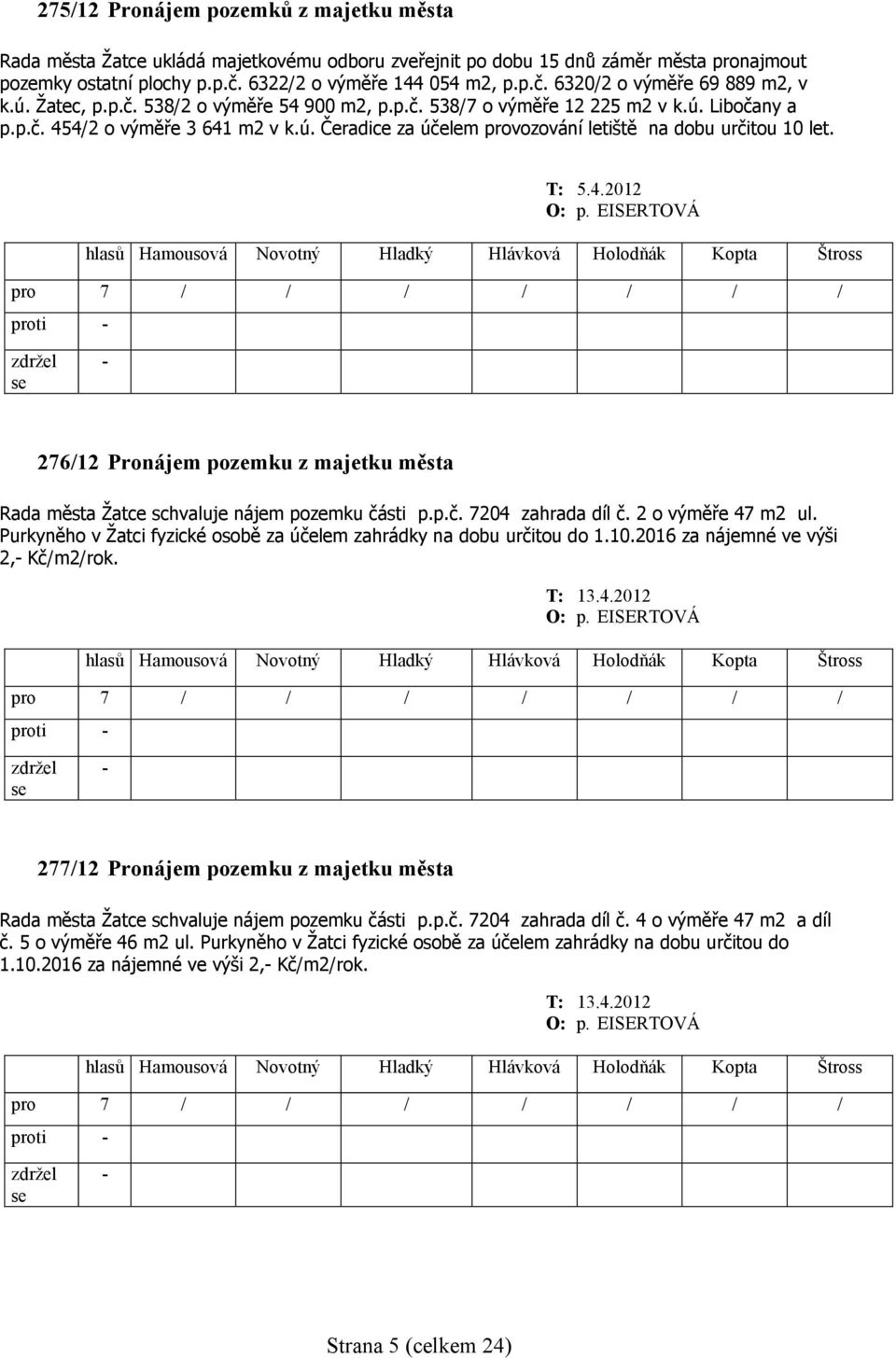 4.2012 O: p. EISERTOVÁ proti 276/12 Pronájem pozemku z majetku města Rada města Žatce schvaluje nájem pozemku části p.p.č. 7204 zahrada díl č. 2 o výměře 47 m2 ul.