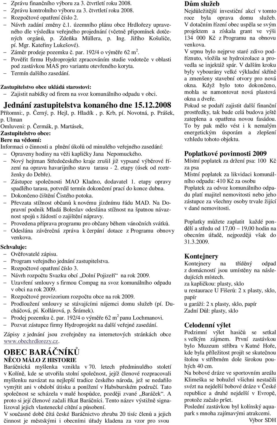 192/4 o výme 62 m 2. Povit firmu Hydroprojekt zpracováním studie vodotee v oblasti pod zastávkou MAS pro variantu oteveného koryta. Termín dalšího zasedání.