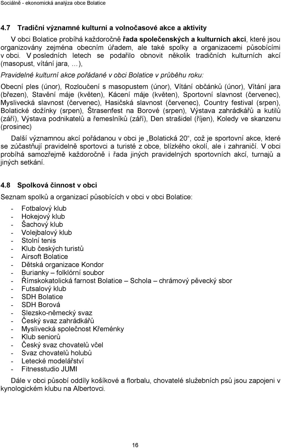 V posledních letech se podařilo obnovit několik tradičních kulturních akcí (masopust, vítání jara, ), Pravidelné kulturní akce pořádané v obci Bolatice v průběhu roku: Obecní ples (únor), Rozloučení