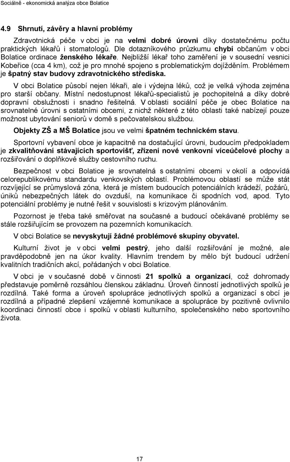 Nejbližší lékař toho zaměření je v sousední vesnici Kobeřice (cca 4 km), což je pro mnohé spojeno s problematickým dojížděním. Problémem je špatný stav budovy zdravotnického střediska.