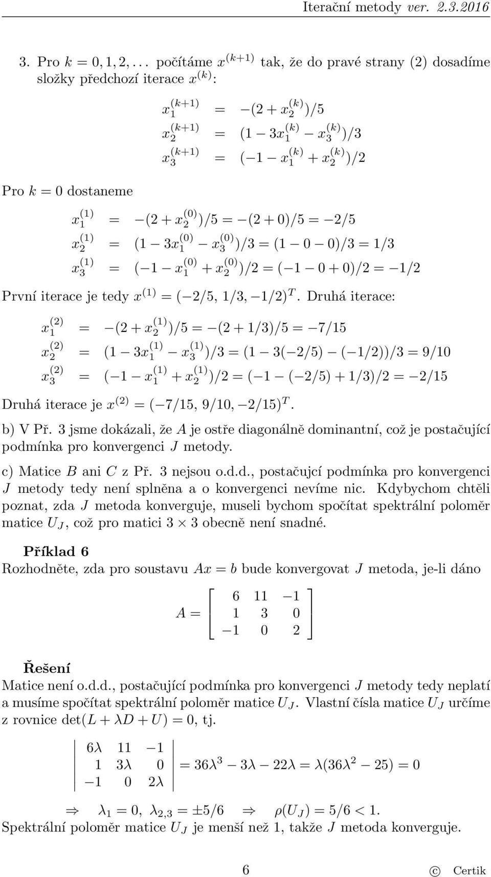 )/5 = (2 + 0)/5 = 2/5 2 = (1 3x (0) 1 x (0) 3 )/3 = (1 0 0)/3 = 1/3 3 = ( 1 x (0) 1 + x (0) 2 )/2 = ( 1 0 + 0)/2 = 1/2 První iterace je tedy = ( 2/5, 1/3, 1/2) T.