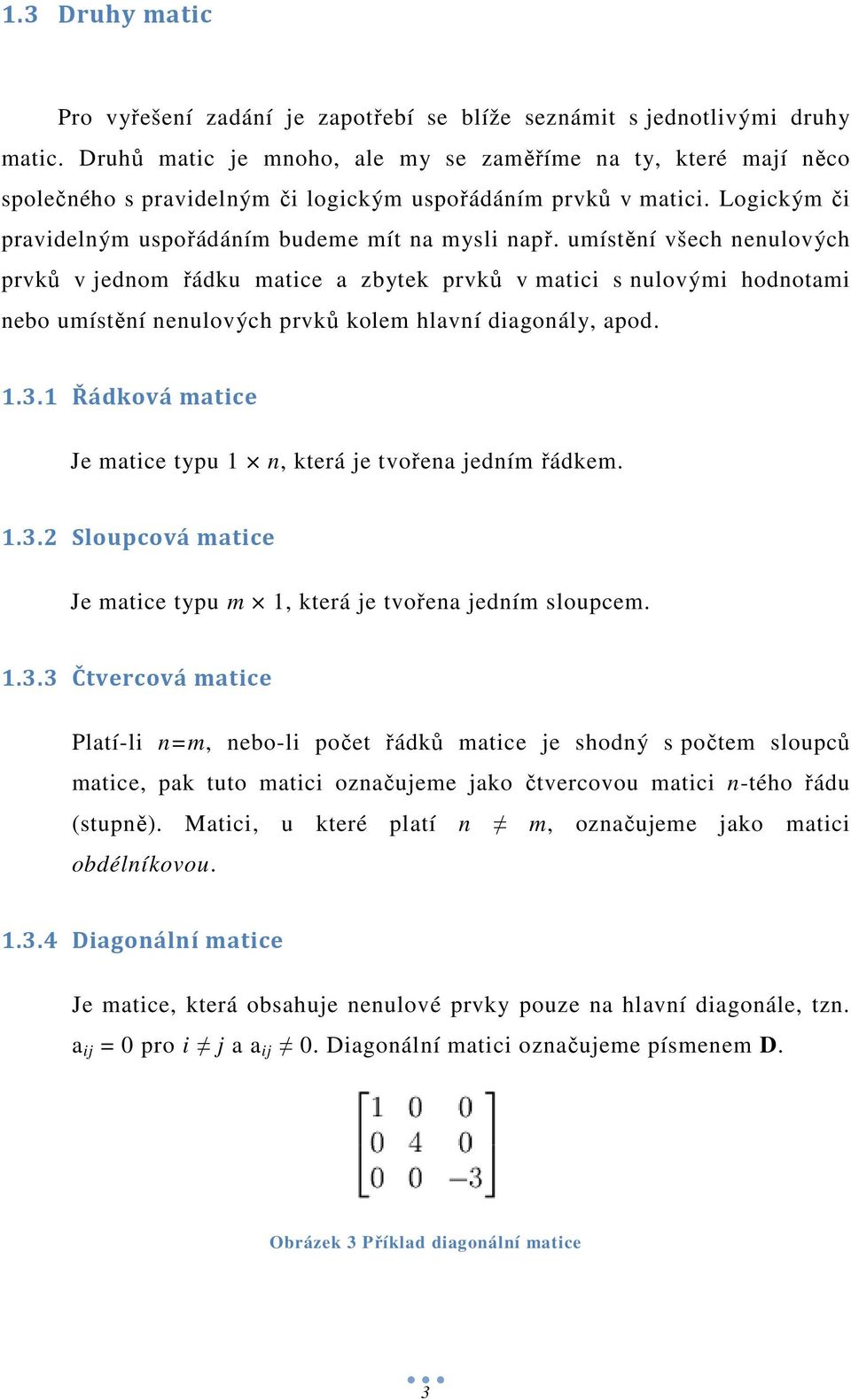 umístění všech nenulových prvků v jednom řádku matice a zbytek prvků v matici s nulovými hodnotami nebo umístění nenulových prvků kolem hlavní diagonály, apod. 1.3.