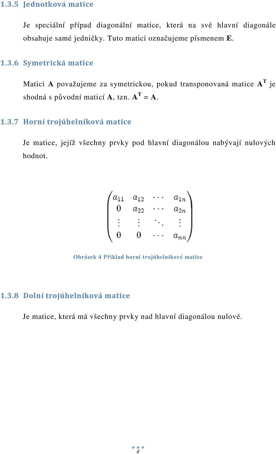 6 Symetrická matice Matici A považujeme za symetrickou, pokud transponovaná matice A T je shodná s původní maticí A, tzn. A T = A. 1.3.