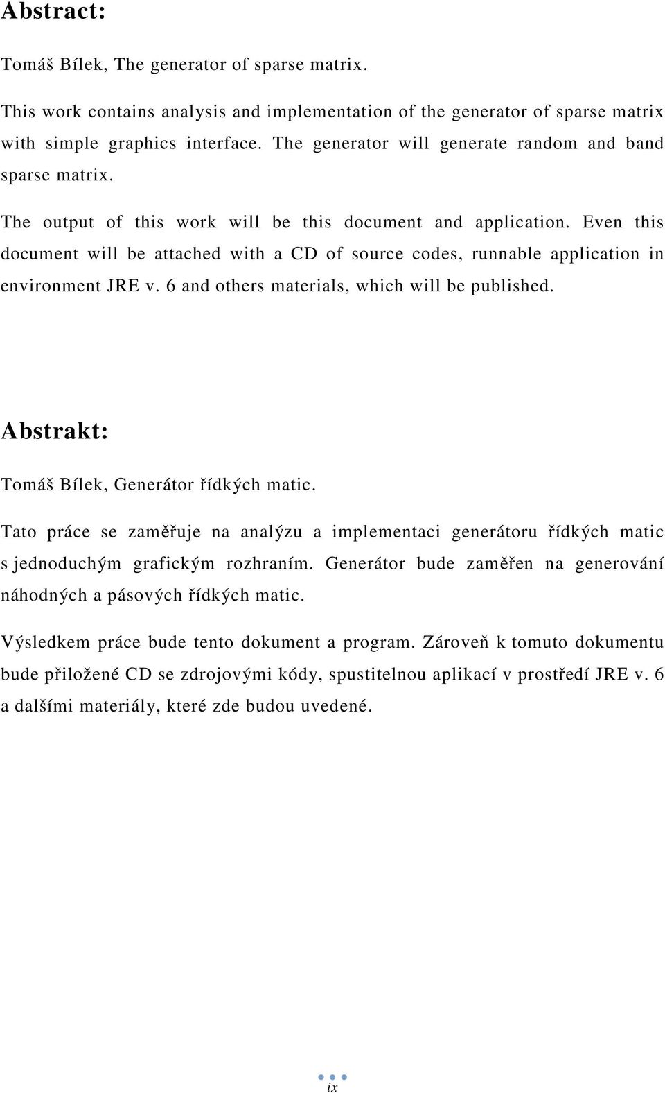 Even this document will be attached with a CD of source codes, runnable application in environment JRE v. 6 and others materials, which will be published.