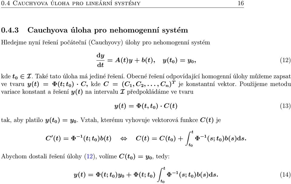 Použijeme metodu variace konstant a řešení y(t) na intervalu I předpokládáme ve tvaru y(t) = Φ(t, t 0 ) C(t) (13) tak, aby platilo y(t 0 ) = y 0.