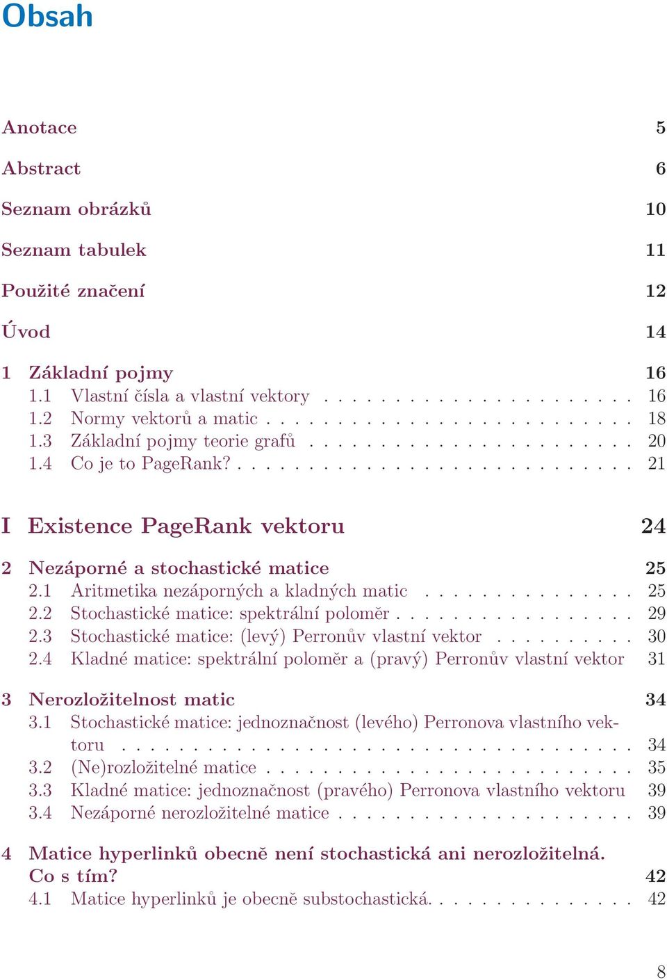 1 Aritmetika nezáporných a kladných matic............... 25 2.2 Stochastické matice: spektrální poloměr................. 29 2.3 Stochastické matice: (levý) Perronův vlastní vektor.......... 30 2.