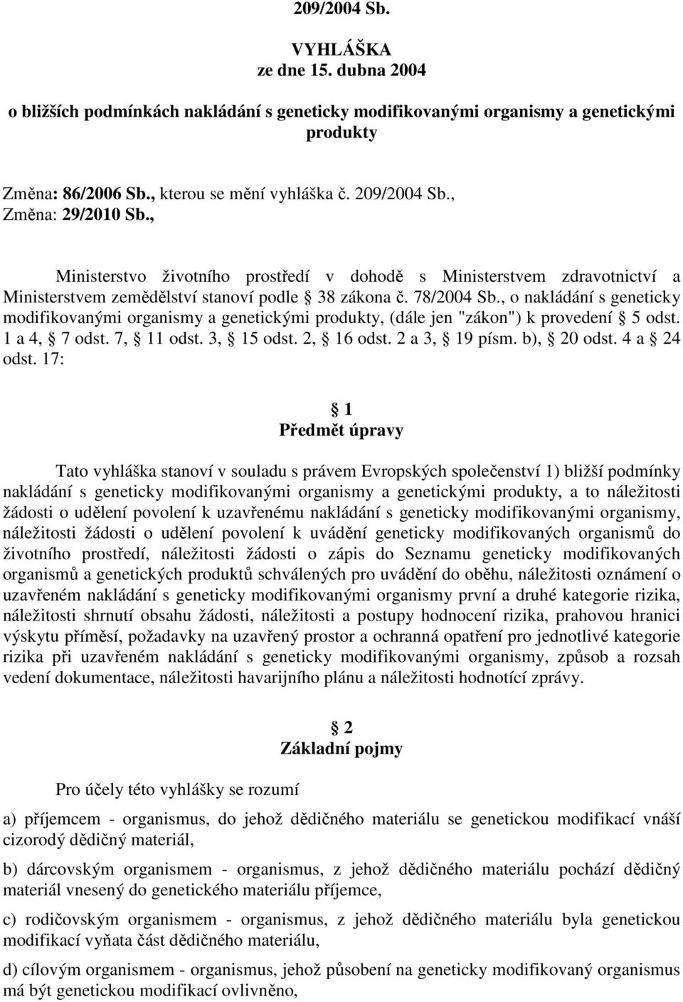 , o nakládání s geneticky modifikovanými organismy a genetickými produkty, (dále jen "zákon") k provedení 5 odst. 1 a 4, 7 odst. 7, 11 odst. 3, 15 odst. 2, 16 odst. 2 a 3, 19 písm. b), 20 odst.