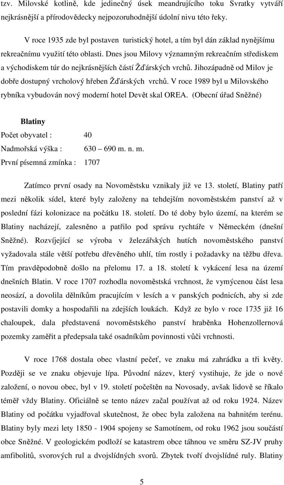 Dnes jsou Milovy významným rekreačním střediskem a východiskem túr do nejkrásnějších částí Žďárských vrchů. Jihozápadně od Milov je dobře dostupný vrcholový hřeben Žďárských vrchů.