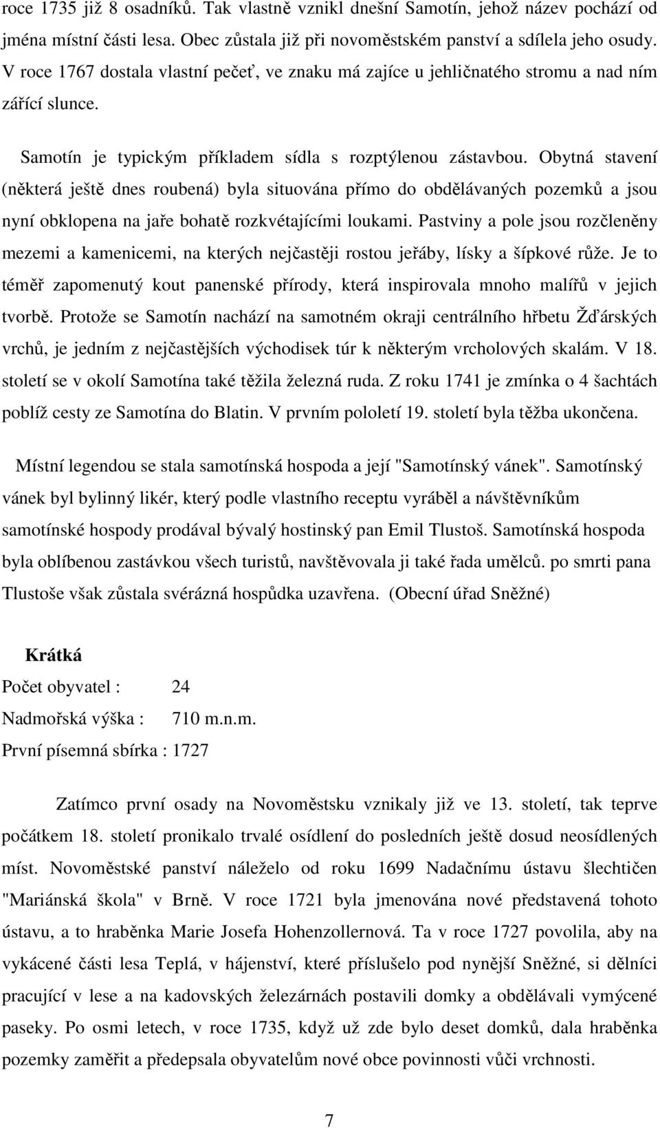 Obytná stavení (některá ještě dnes roubená) byla situována přímo do obdělávaných pozemků a jsou nyní obklopena na jaře bohatě rozkvétajícími loukami.