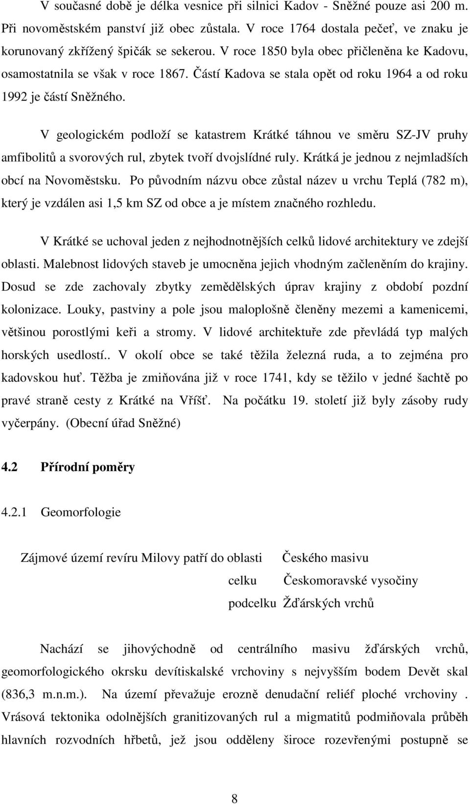 V geologickém podloží se katastrem Krátké táhnou ve směru SZ-JV pruhy amfibolitů a svorových rul, zbytek tvoří dvojslídné ruly. Krátká je jednou z nejmladších obcí na Novoměstsku.