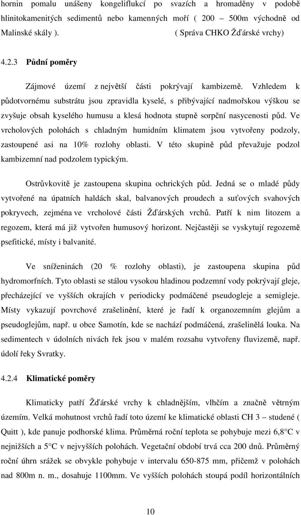 Ve vrcholových polohách s chladným humidním klimatem jsou vytvořeny podzoly, zastoupené asi na 10% rozlohy oblasti. V této skupině půd převažuje podzol kambizemní nad podzolem typickým.