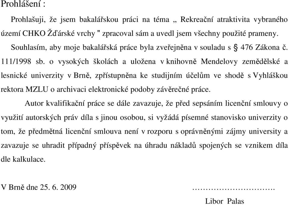 o vysokých školách a uložena v knihovně Mendelovy zemědělské a lesnické univerzity v Brně, zpřístupněna ke studijním účelům ve shodě s Vyhláškou rektora MZLU o archivaci elektronické podoby závěrečné