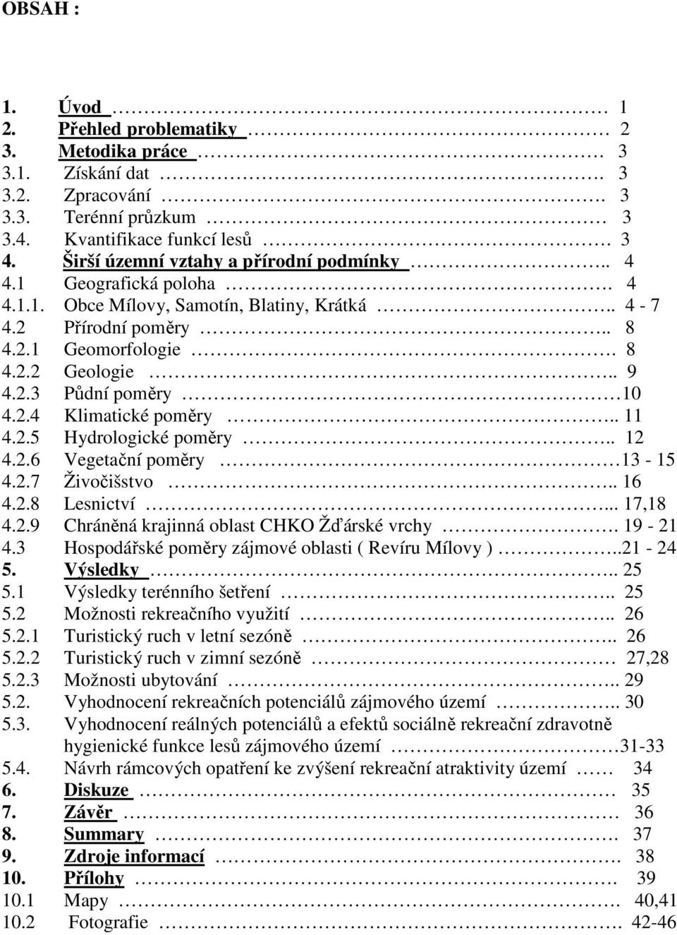 2.4 Klimatické poměry.. 11 4.2.5 Hydrologické poměry.. 12 4.2.6 Vegetační poměry 13-15 4.2.7 Živočišstvo.. 16 4.2.8 Lesnictví... 17,18 4.2.9 Chráněná krajinná oblast CHKO Žďárské vrchy. 19-21 4.