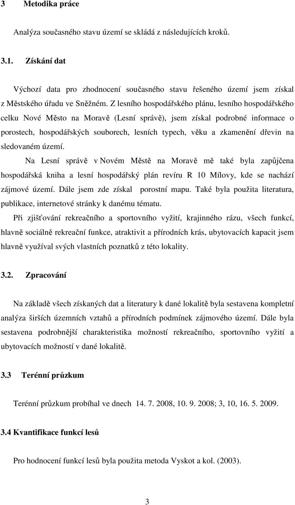 dřevin na sledovaném území. Na Lesní správě v Novém Městě na Moravě mě také byla zapůjčena hospodářská kniha a lesní hospodářský plán revíru R 10 Mílovy, kde se nachází zájmové území.