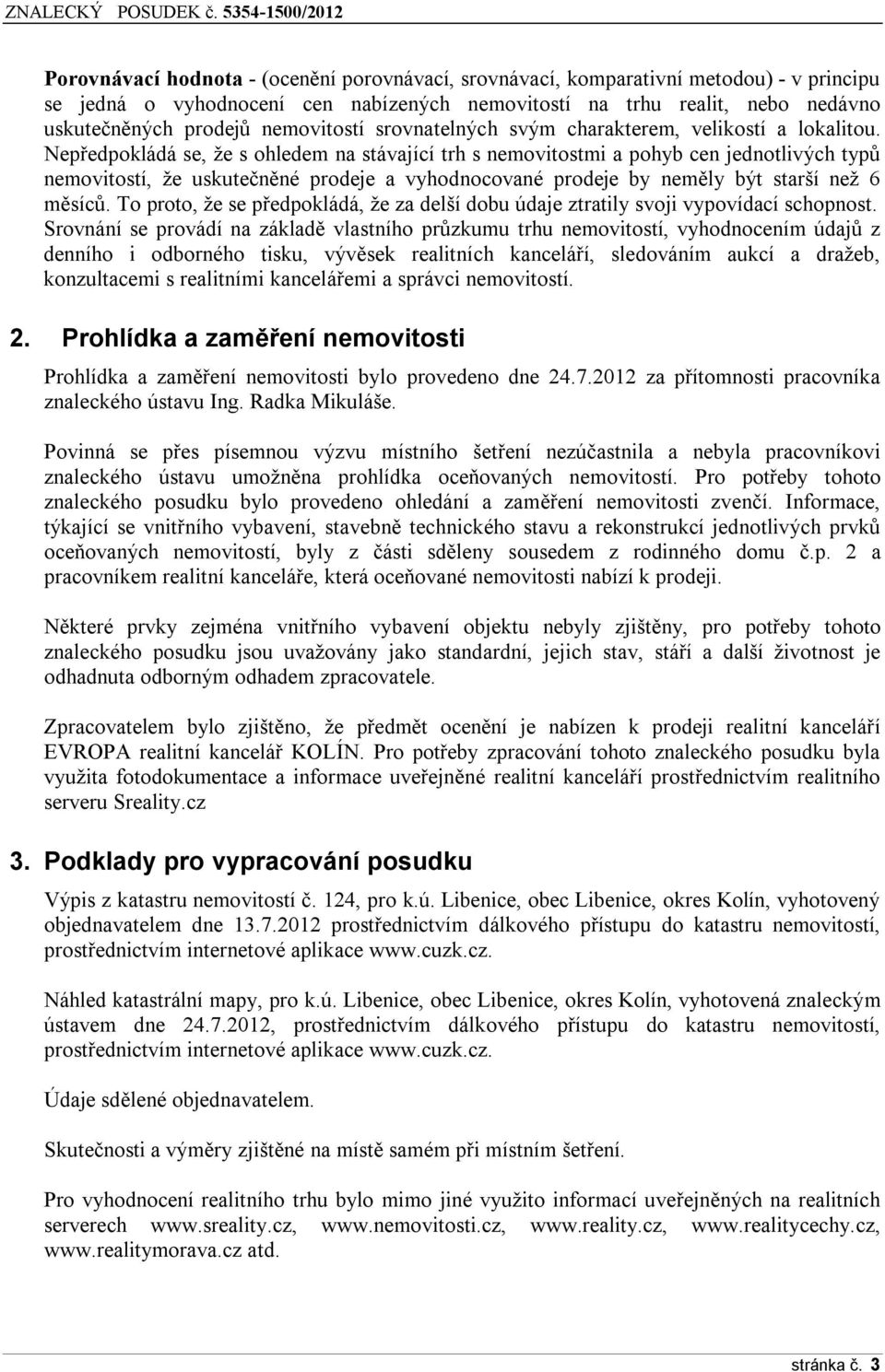 Nepředpokládá se, že s ohledem na stávající trh s nemovitostmi a pohyb cen jednotlivých typů nemovitostí, že uskutečněné prodeje a vyhodnocované prodeje by neměly být starší než 6 měsíců.