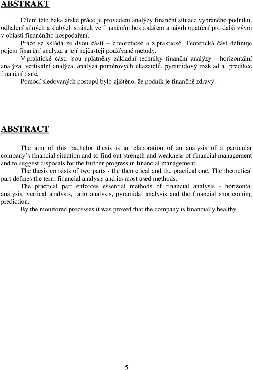 V praktické části jsou uplatněny základní techniky finanční analýzy - horizontální analýza, vertikální analýza, analýza poměrových ukazatelů, pyramidový rozklad a predikce finanční tísně.