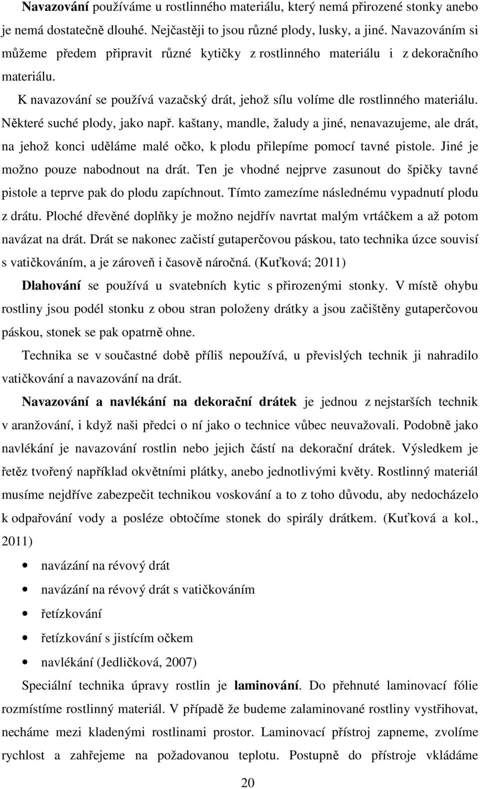 Některé suché plody, jako např. kaštany, mandle, žaludy a jiné, nenavazujeme, ale drát, na jehož konci uděláme malé očko, k plodu přilepíme pomocí tavné pistole. Jiné je možno pouze nabodnout na drát.