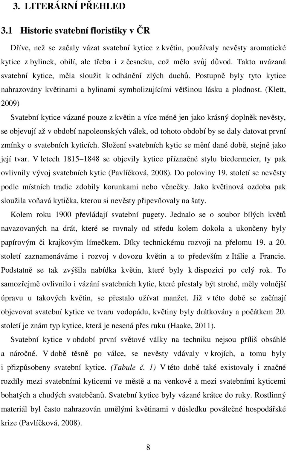 Takto uvázaná svatební kytice, měla sloužit k odhánění zlých duchů. Postupně byly tyto kytice nahrazovány květinami a bylinami symbolizujícími většinou lásku a plodnost.