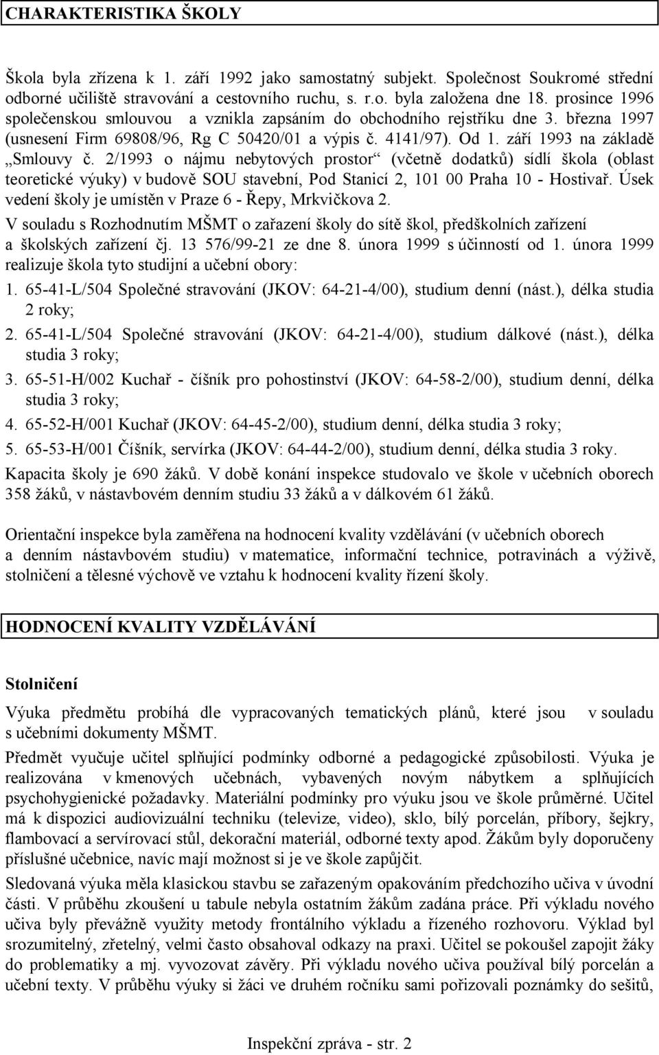 2/1993 o nájmu nebytových prostor (včetně dodatků) sídlí škola (oblast teoretické výuky) v budově SOU stavební, Pod Stanicí 2, 101 00 Praha 10 - Hostivař.