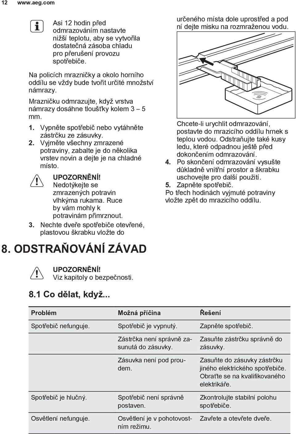 Vypněte spotřebič nebo vytáhněte zástrčku ze zásuvky. 2. Vyjměte všechny zmrazené potraviny, zabalte je do několika vrstev novin a dejte je na chladné místo. UPOZORNĚNÍ!