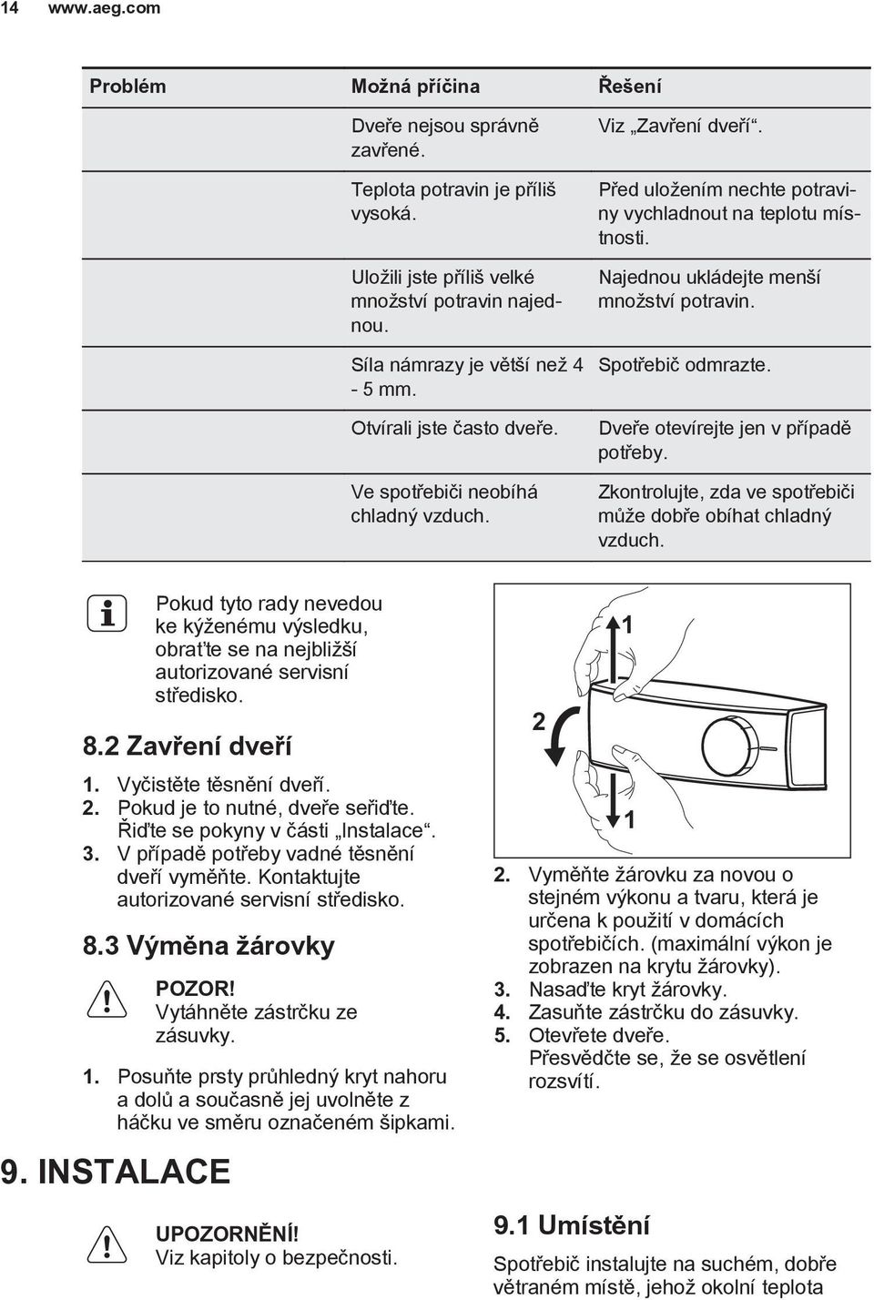 Spotřebič odmrazte. Dveře otevírejte jen v případě potřeby. Zkontrolujte, zda ve spotřebiči může dobře obíhat chladný vzduch.