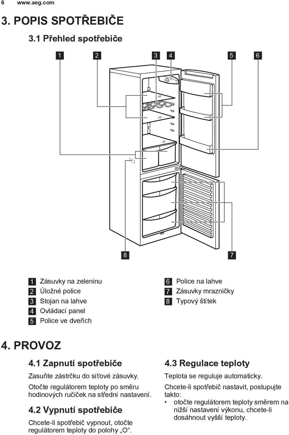 mrazničky 8 Typový štítek 4. PROVOZ 4.1 Zapnutí spotřebiče Zasuňte zástrčku do síťové zásuvky.