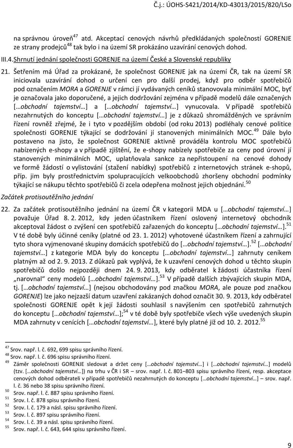 v rámci jí vydávaných ceníků stanovovala minimální MOC, byť je označovala jako doporučené, a jejich dodržování zejména v případě modelů dále označených [ obchodní tajemství ] a [ obchodní tajemství ]