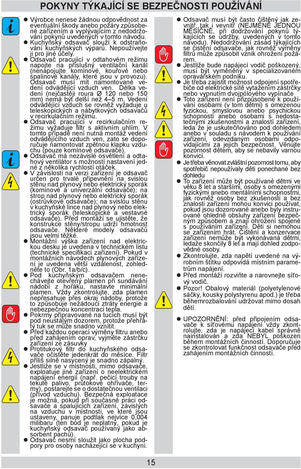 Odsavač pracující v odtahovém režimu napojte na příslušný ventilační kanál (nenapojujte komínové, kouřové nebo spalinové kanály, které jsou v provozu).