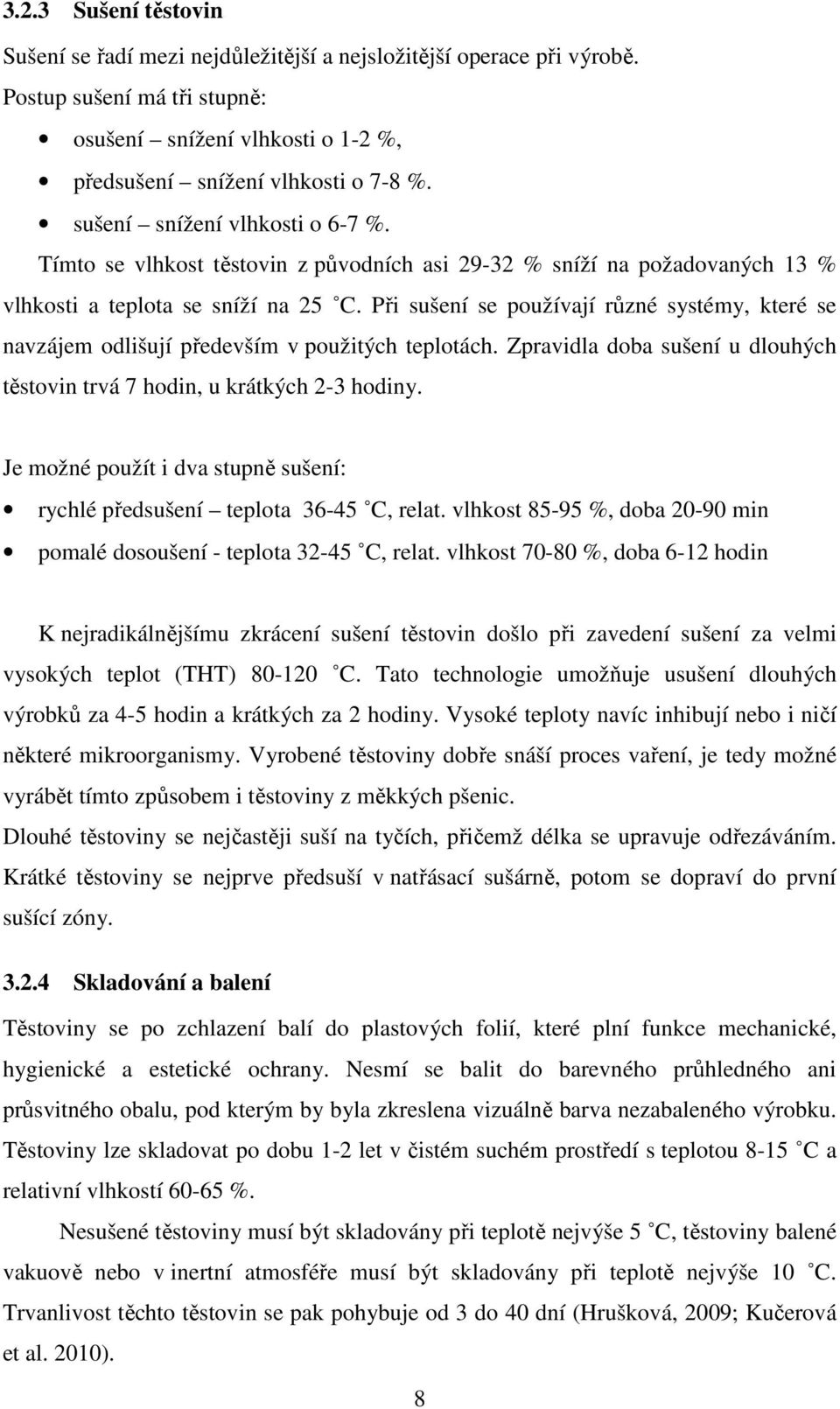 Při sušení se používají různé systémy, které se navzájem odlišují především v použitých teplotách. Zpravidla doba sušení u dlouhých těstovin trvá 7 hodin, u krátkých 2-3 hodiny.