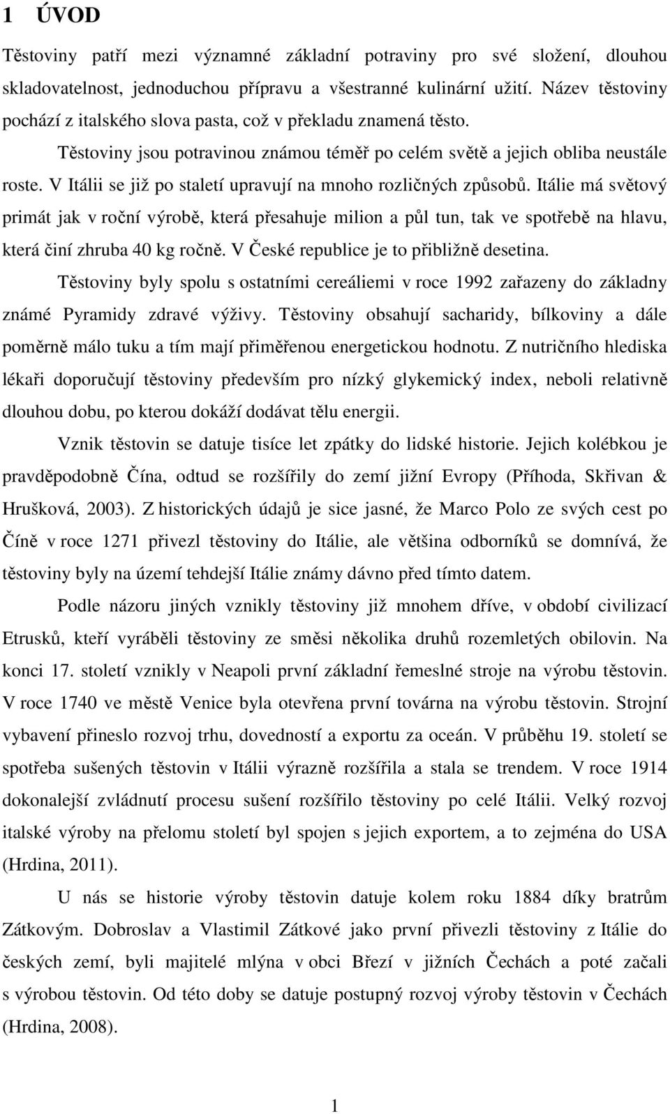 V Itálii se již po staletí upravují na mnoho rozličných způsobů. Itálie má světový primát jak v roční výrobě, která přesahuje milion a půl tun, tak ve spotřebě na hlavu, která činí zhruba 40 kg ročně.