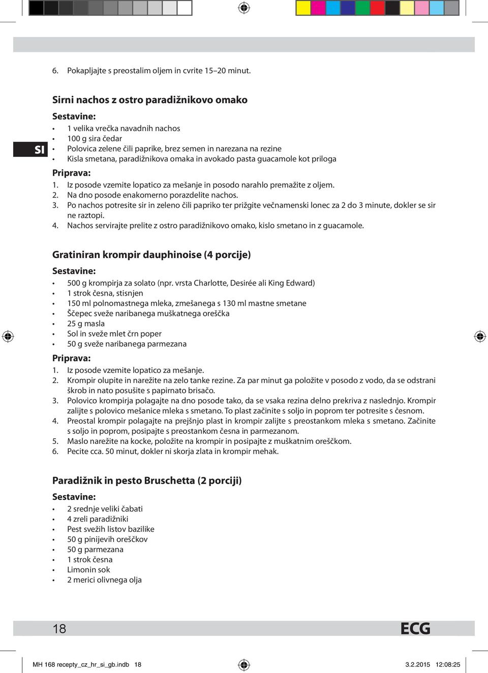 omaka in avokado pasta guacamole kot priloga Priprava: 1. Iz posode vzemite lopatico za mešanje in posodo narahlo premažite z oljem. 2. Na dno posode enakomerno porazdelite nachos. 3.