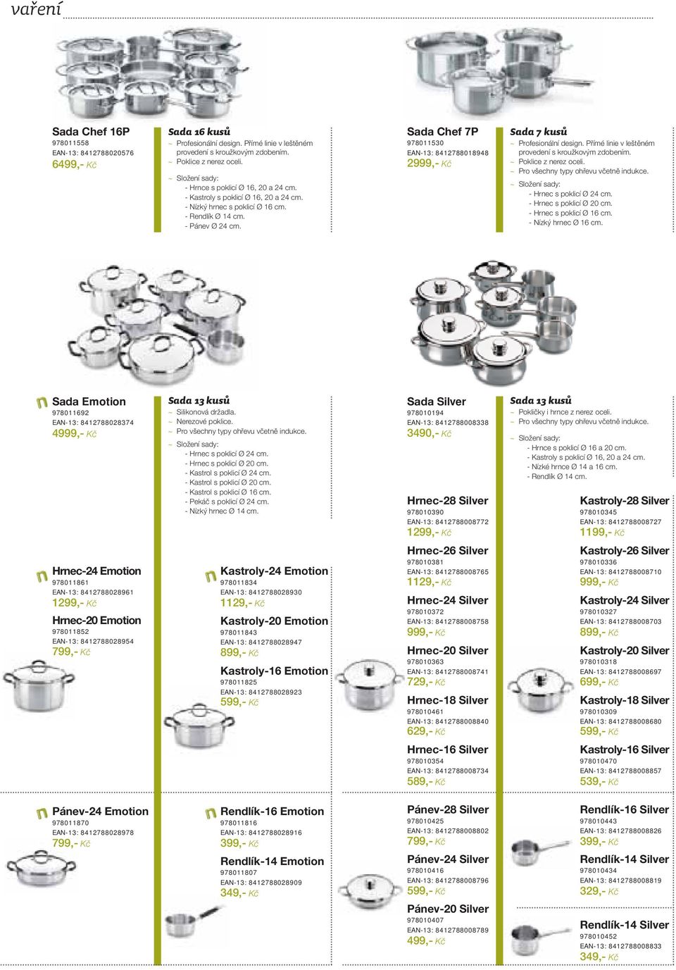 Sada Chef 7P 978011530 EAN-13: 8412788018948 2999,- Kč Sada 7 kusů ~ Profesionální design. Přímé linie v leštěném provedení s kroužkovým zdobením. ~ Poklice z nerez oceli.