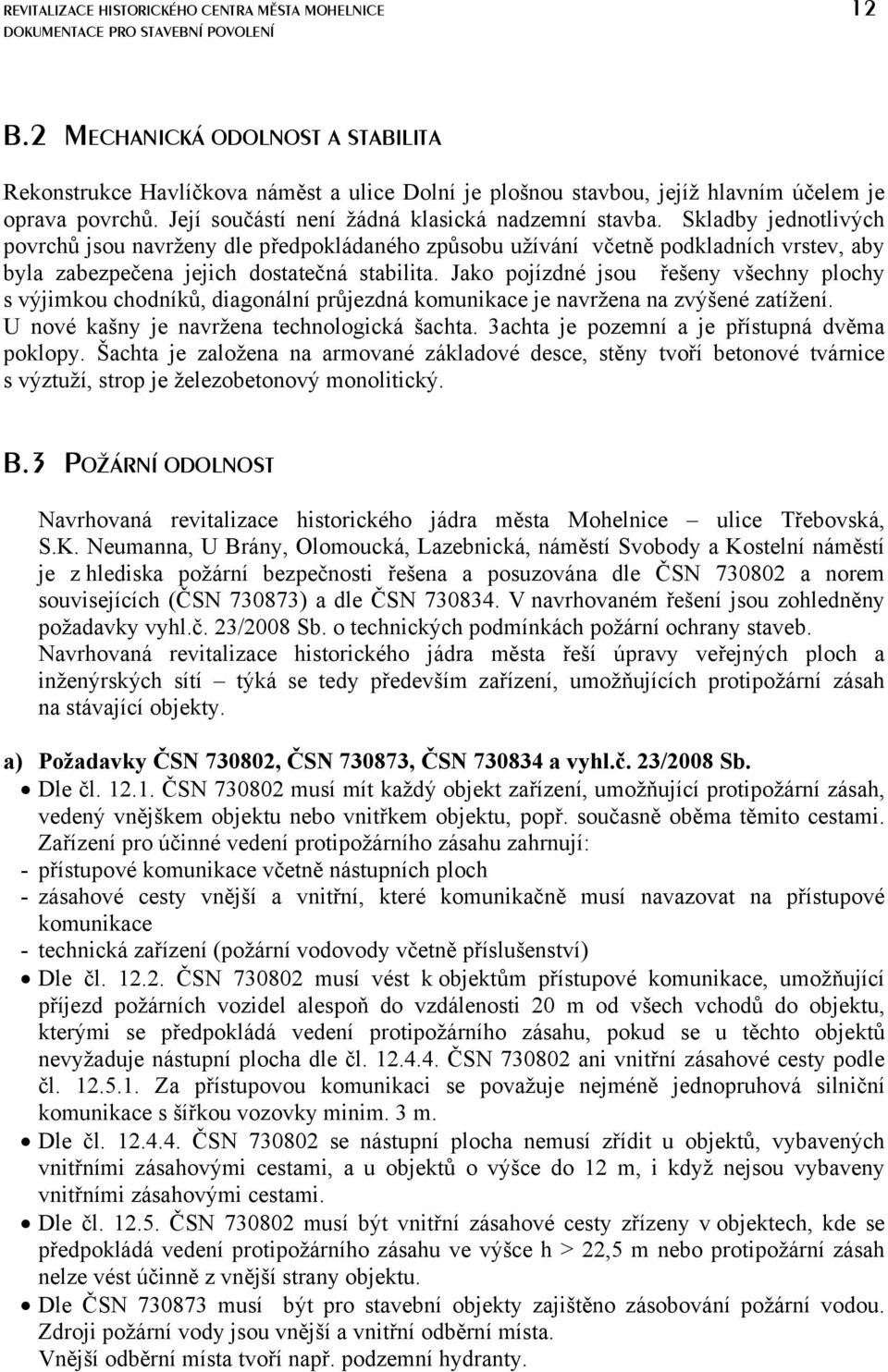 Skladby jednotlivých povrchů jsou navrženy dle předpokládaného způsobu užívání včetně podkladních vrstev, aby byla zabezpečena jejich dostatečná stabilita.