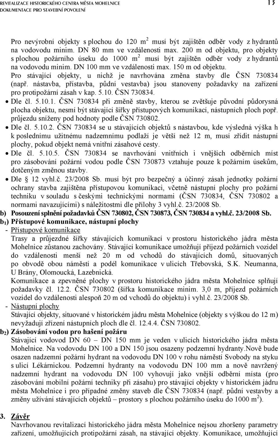 Pro stávající objekty, u nichž je navrhována změna stavby dle ČSN 730834 (např. nástavba, přístavba, půdní vestavba) jsou stanoveny požadavky na zařízení pro protipožární zásah v kap. 5.10.