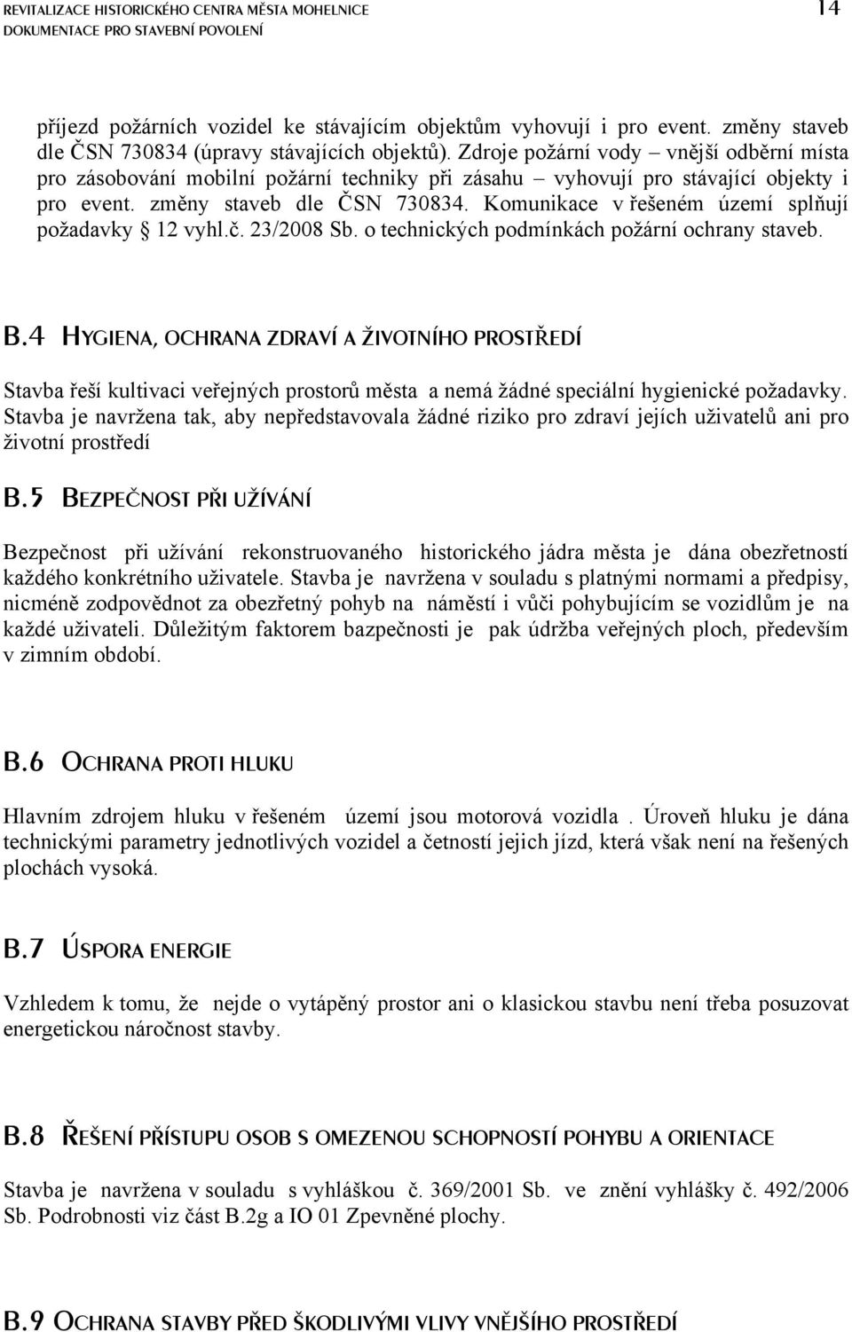 Komunikace v řešeném území splňují požadavky 12 vyhl.č. 23/2008 Sb. o technických podmínkách požární ochrany staveb. B.