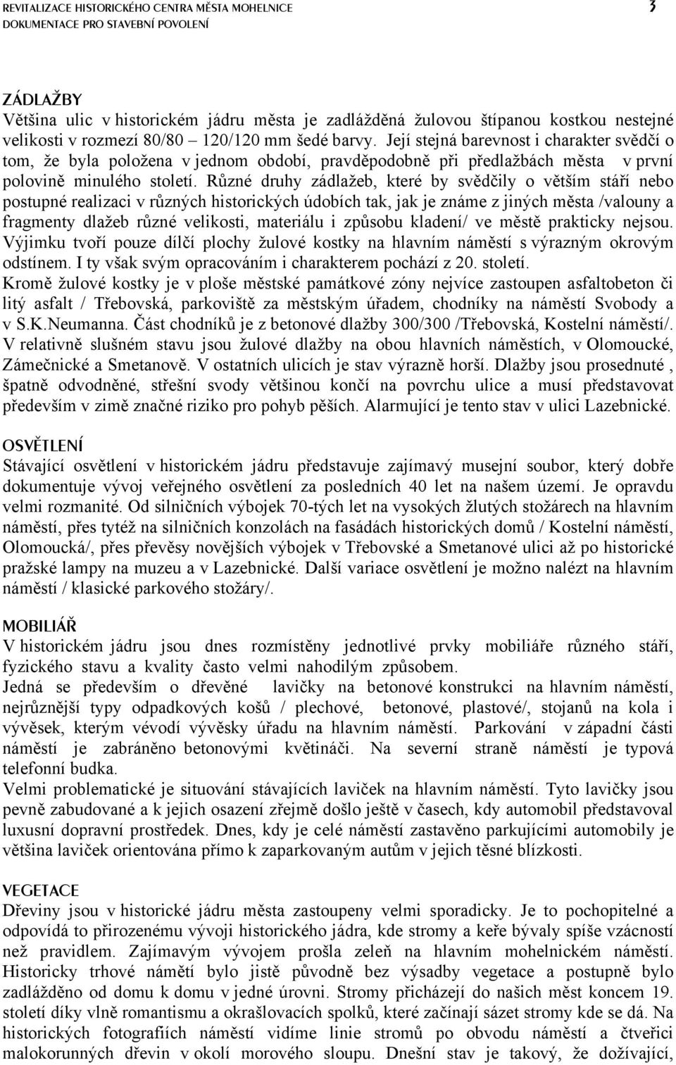 Různé druhy zádlažeb, které by svědčily o větším stáří nebo postupné realizaci v různých historických údobích tak, jak je známe z jiných města /valouny a fragmenty dlažeb různé velikosti, materiálu i