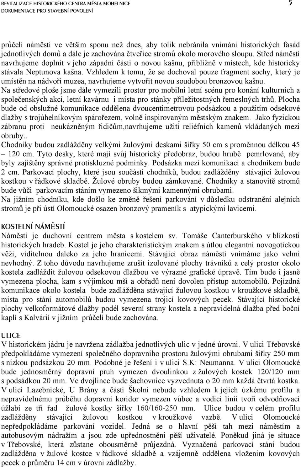 Vzhledem k tomu, že se dochoval pouze fragment sochy, který je umístěn na nádvoří muzea, navrhujeme vytvořit novou soudobou bronzovou kašnu.