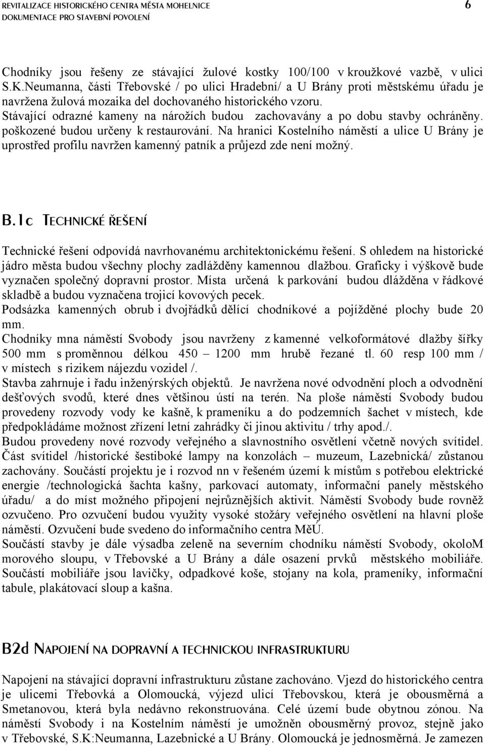 Na hranici Kostelního náměstí a ulice U Brány je uprostřed profilu navržen kamenný patník a průjezd zde není možný. B.1c TECHNICKÉ ŘEŠENÍ Technické řešení odpovídá navrhovanému architektonickému řešení.