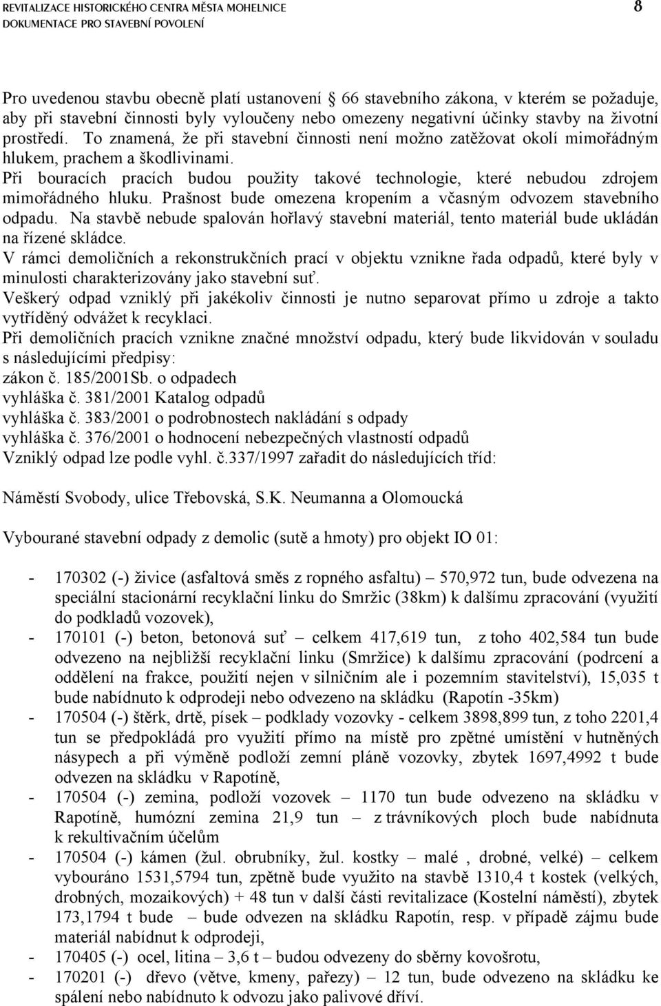 Při bouracích pracích budou použity takové technologie, které nebudou zdrojem mimořádného hluku. Prašnost bude omezena kropením a včasným odvozem stavebního odpadu.