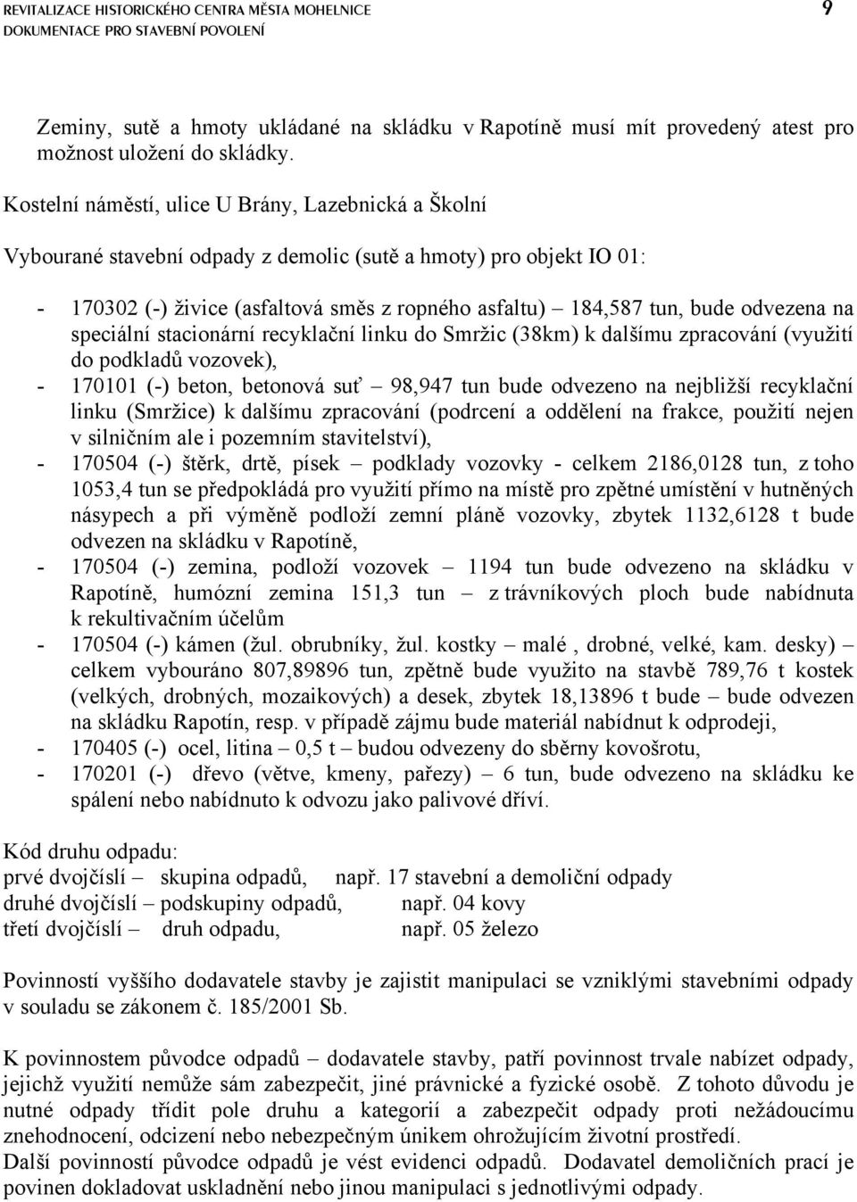 odvezena na speciální stacionární recyklační linku do Smržic (38km) k dalšímu zpracování (využití do podkladů vozovek), - 170101 (-) beton, betonová suť 98,947 tun bude odvezeno na nejbližší