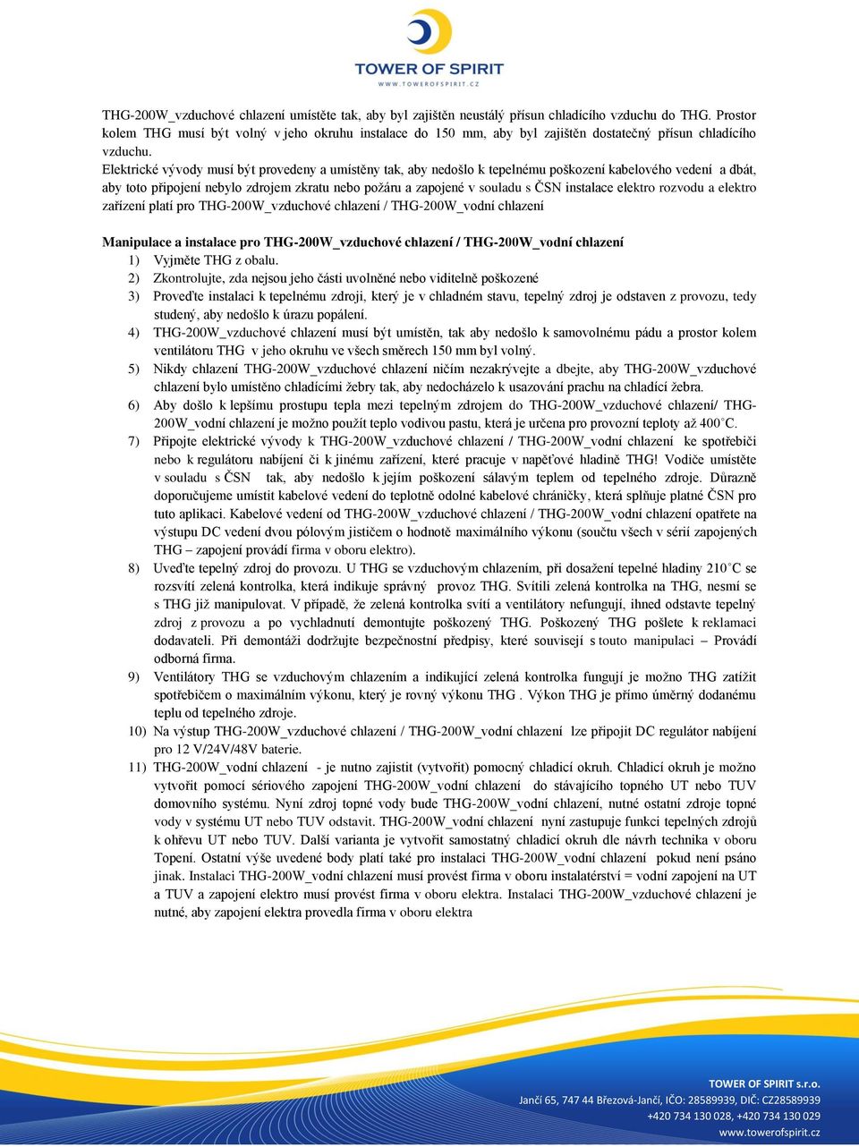 Elektrické vývody musí být provedeny a umístěny tak, aby nedošlo k tepelnému poškození kabelového vedení a dbát, aby toto připojení nebylo zdrojem zkratu nebo požáru a zapojené v souladu s ČSN