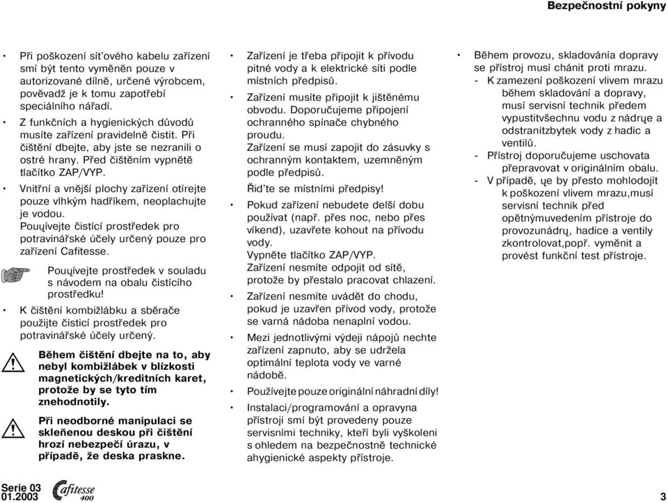 Vnitřní a vnější plochy zařízení otírejte pouze vlhkým hadříkem, neoplachujte je vodou. Pouųívejte čistící prostředek pro potravinářské účely určený pouze pro zařízení Cafitesse.