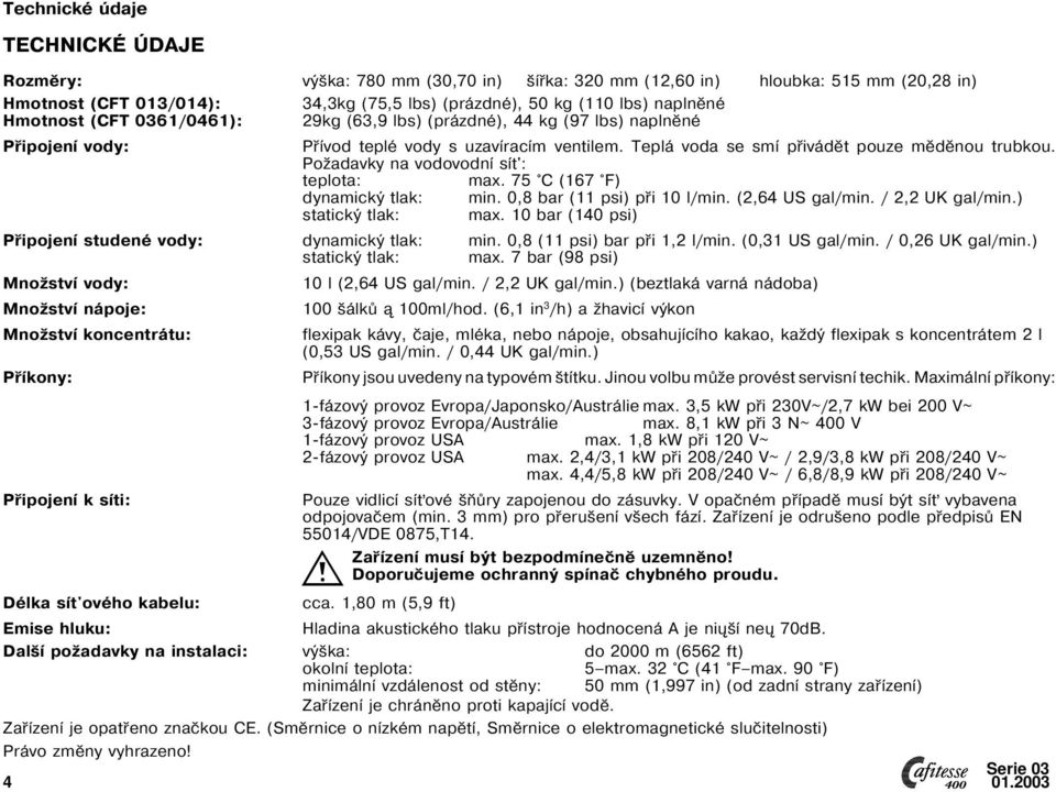 Požadavky na vodovodní sít': teplota: max. 75 C (67 F) dynamický tlak: min. 0,8 bar ( psi) při 0 l/min. (2,64 US gal/min. / 2,2 UK gal/min.) statický tlak: max.